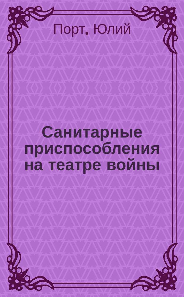 Санитарные приспособления на театре войны : (Feldärztliche Improvisationstecnik) : Практ. руководство для врачей, офицеров и деятелей Красного креста, доп. в рус. изд. новыми работами авт
