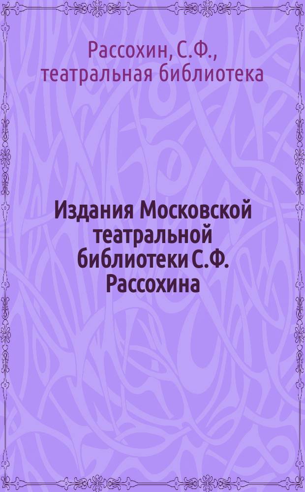 Издания Московской театральной библиотеки С.Ф. Рассохина : Каталог