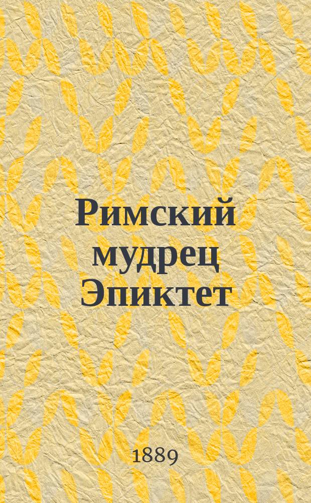 Римский мудрец Эпиктет : Его жизнь и учение