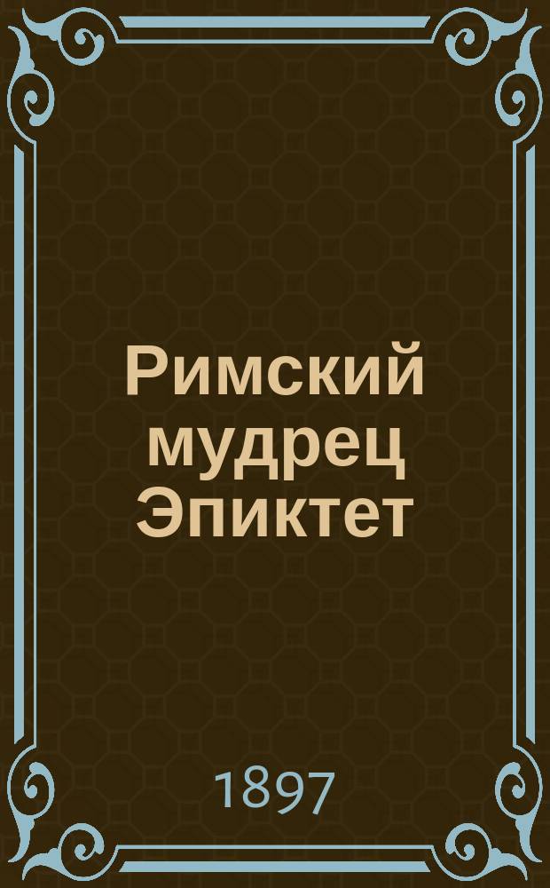 Римский мудрец Эпиктет : Его жизнь и учение