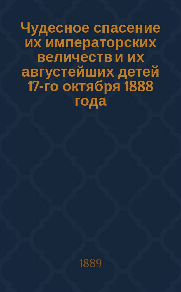 Чудесное спасение их императорских величеств и их августейших детей 17-го октября 1888 года : Чтение для войск и народа