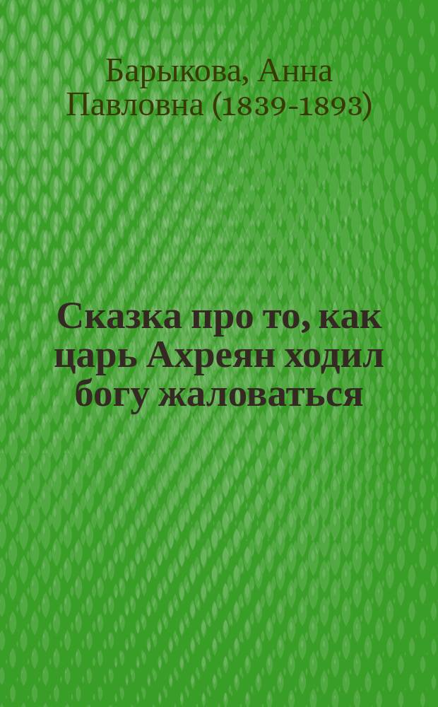 Сказка про то, как царь Ахреян ходил богу жаловаться : Вместо предисл. стихотворение "Боже, царя храни!" : В стихах