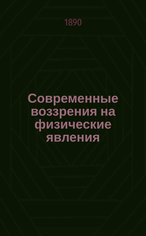 Современные воззрения на физические явления : Речь, произнес. на акте С.-Петерб. ун-та 8 февр. 1890 г. экстраорд. проф. И.И. Боргманом