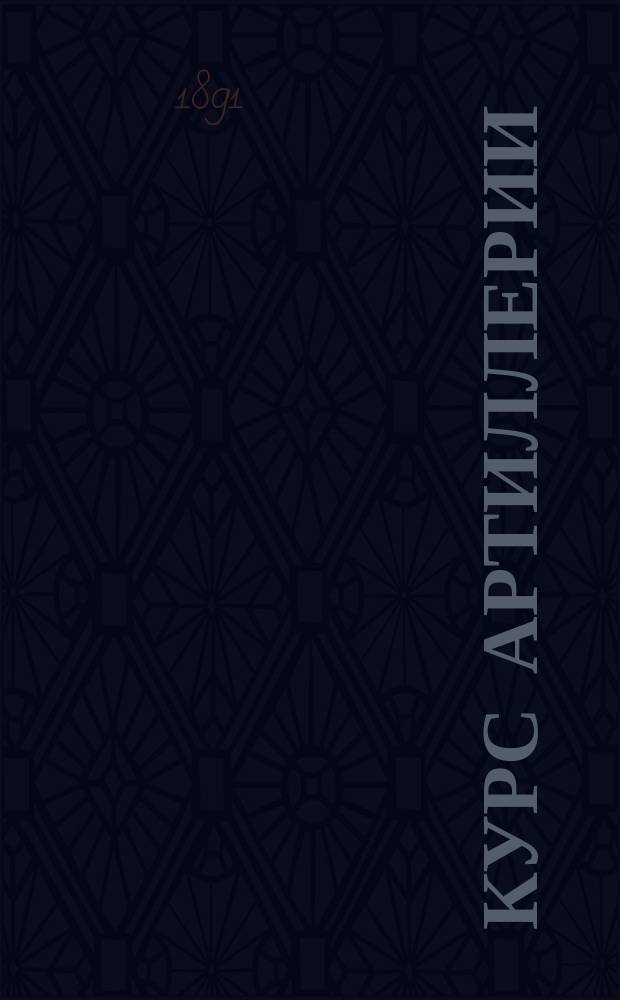 Курс артиллерии : для военных училищ. Ч. 2 : Снаряды. Лафеты. Стрельба. Организация. Ручное оружие