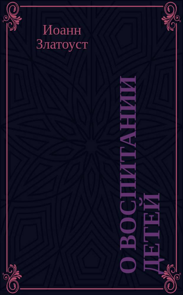 О воспитании детей : Из творений св. Иоанна Златоуста