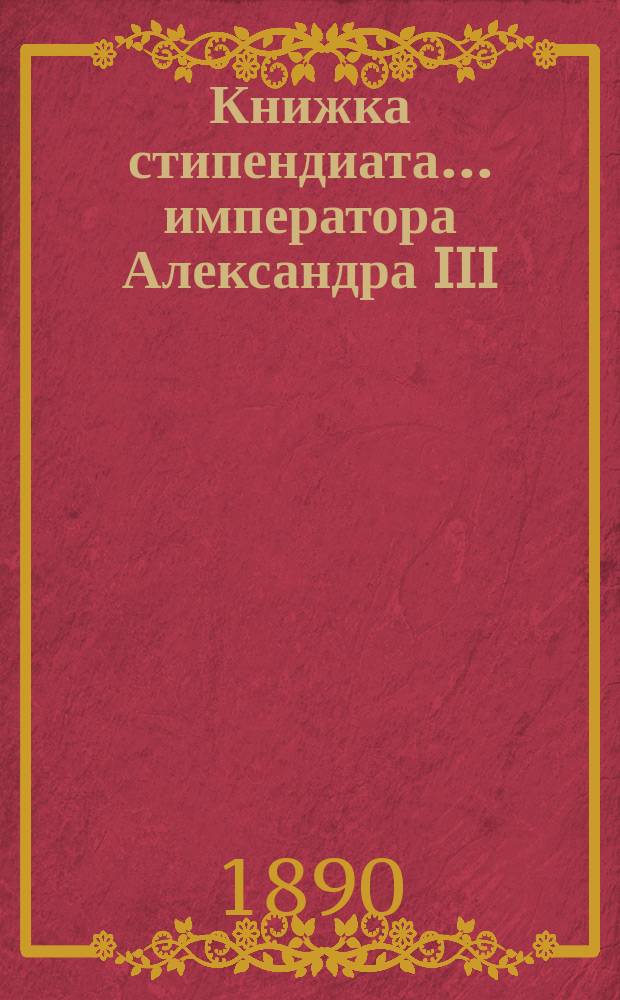 Книжка стипендиата... императора Александра III