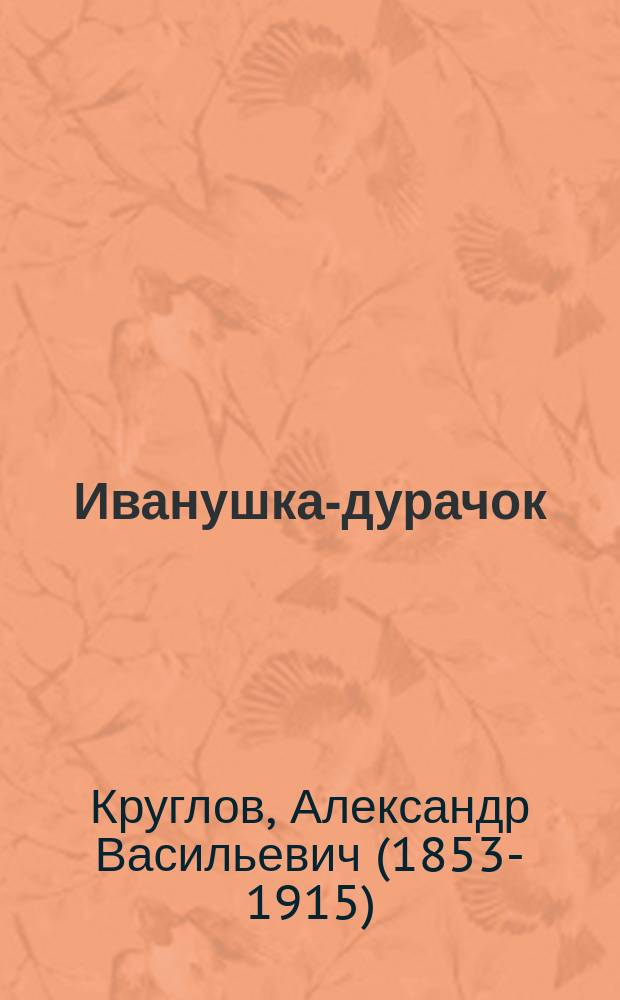 Иванушка-дурачок : Рус. сказка в стихотворном излож. А.В. Круглова