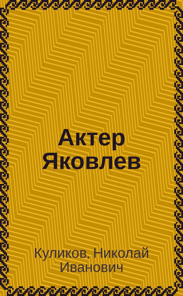 Актер Яковлев : Драма из театр. хроники в 4 д. и 6 отд-ниях, с прологом