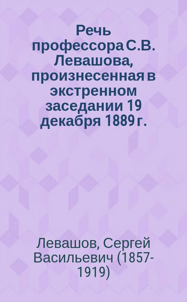 Речь профессора С.В. Левашова, произнесенная в экстренном заседании 19 декабря 1889 г., посвященном памяти покойного профессора С.П. Боткина