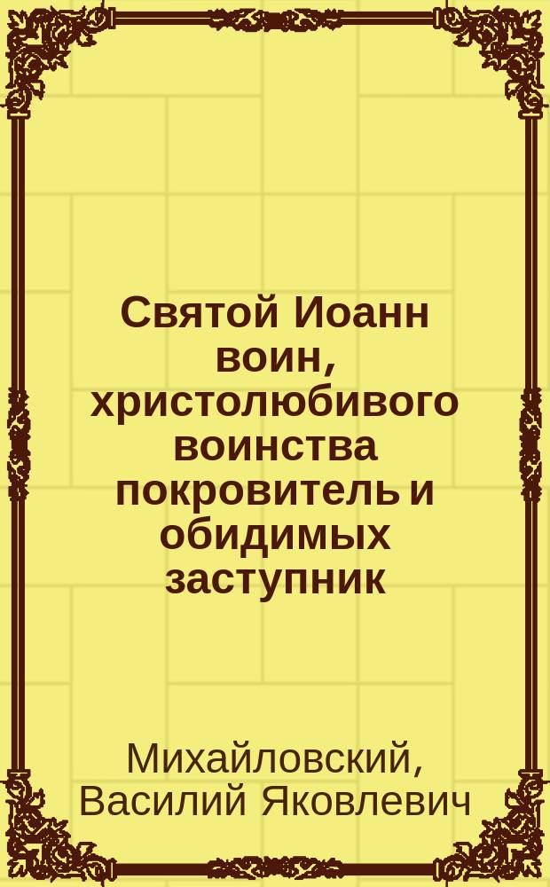 Святой Иоанн воин, христолюбивого воинства покровитель и обидимых заступник
