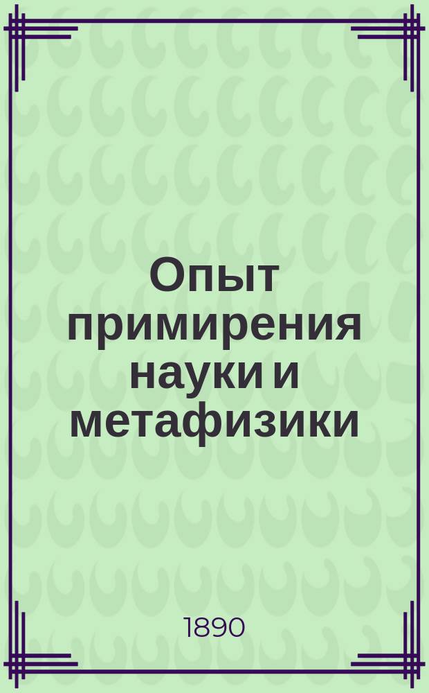 Опыт примирения науки и метафизики : (Основ. начала панфилософии)