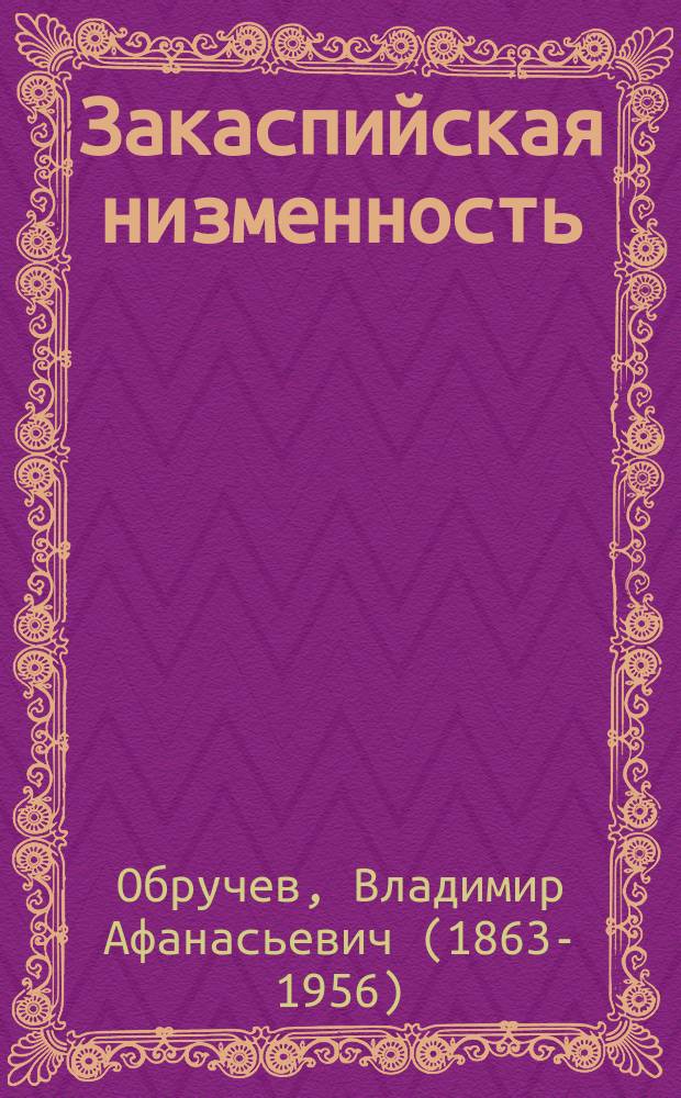 ... Закаспийская низменность : Геол. и орографич. очерк по данным, собранным во время экскурсий в 1886-1887-1888 гг