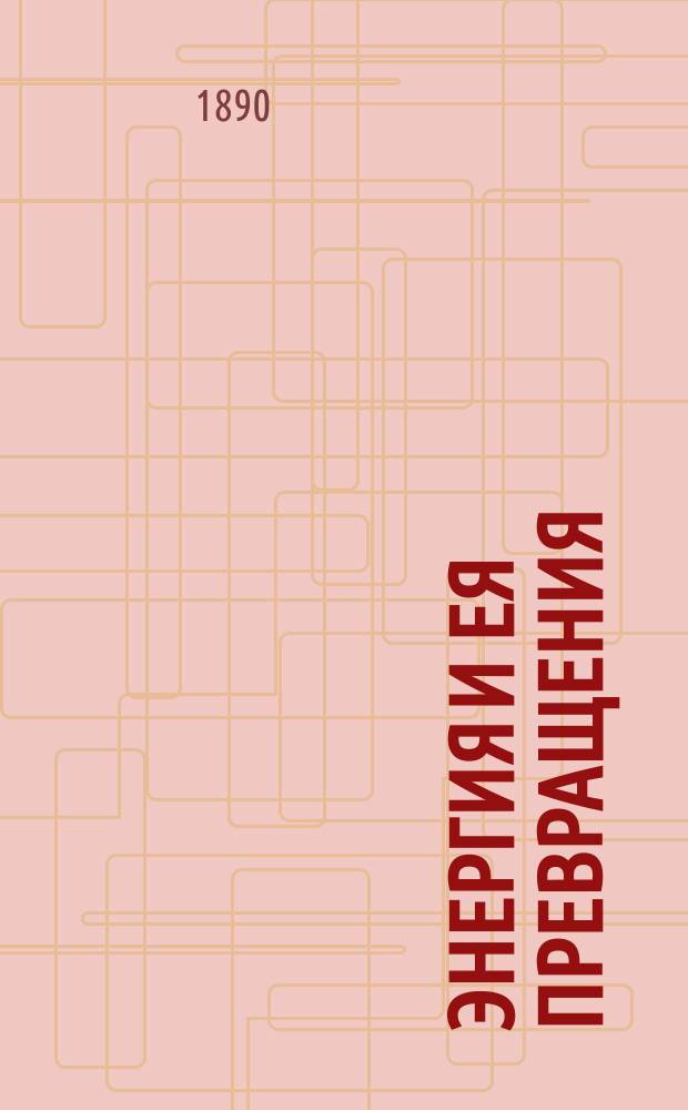 Энергия и ея превращения : Вступ. чтение в Лейпциг. ун-те 23 нояб. 1887 г. В. Оствальда