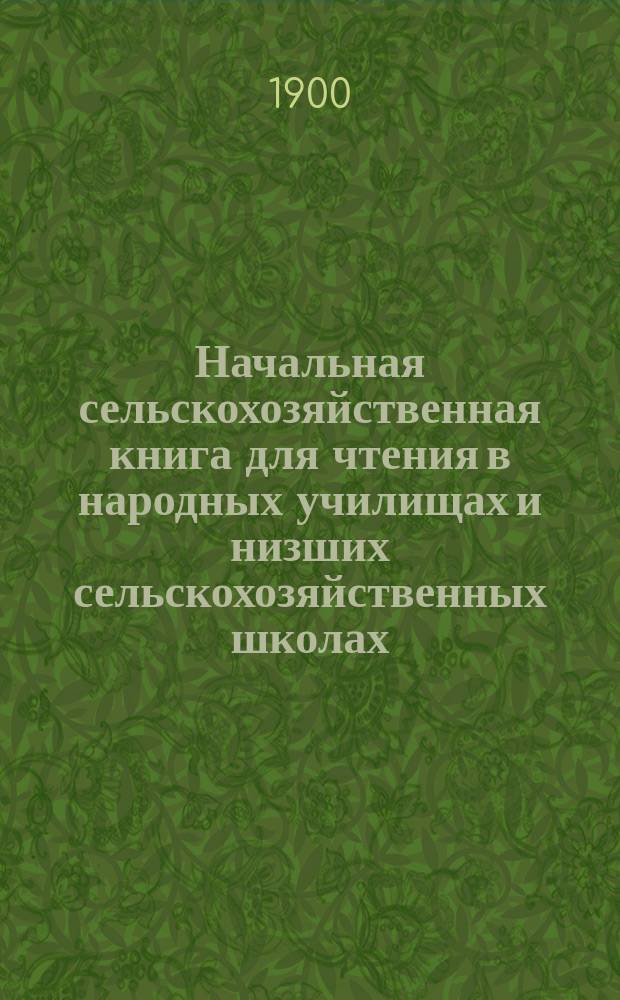 Начальная сельскохозяйственная книга для чтения в народных училищах и низших сельскохозяйственных школах