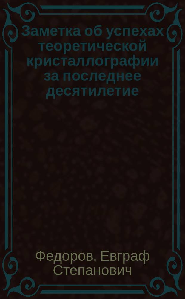 Заметка об успехах теоретической кристаллографии за последнее десятилетие : (Чит. на обыкновенном собрании Имп. С.-Петерб. минерал. о-ва 14 февр. 1889 г.)