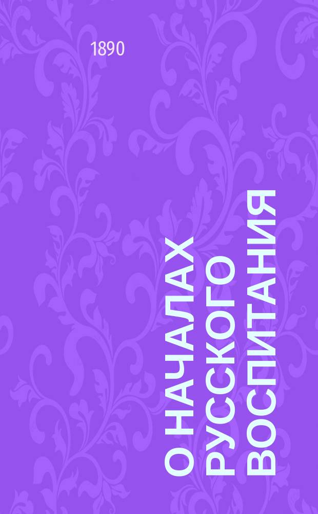 О началах русского воспитания : Речь, произнесенная в торжественном собрании Первой моск. гимназии 3 окт. 1854 г. препод. рус. яз. и словесности Тертием Филипповым