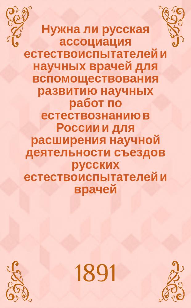 Нужна ли русская ассоциация естествоиспытателей и научных врачей для вспомоществования развитию научных работ по естествознанию в России и для расширения научной деятельности съездов русских естествоиспытателей и врачей : Доклад, сост. по поручению Распорядительного ком. VIII Петерб. съезда естествоиспытателей и врачей Анатолием Богдановым