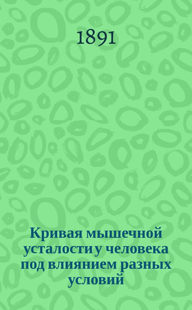 Кривая мышечной усталости у человека под влиянием разных условий : Дис. на степ. д-ра мед. В.О. Бугославского