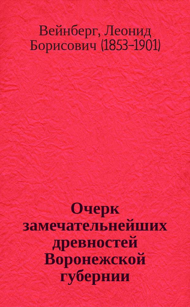Очерк замечательнейших древностей Воронежской губернии : Исслед. чл.-секр. Воронеж. губ. стат. ком. Л.Б. Вейнберга