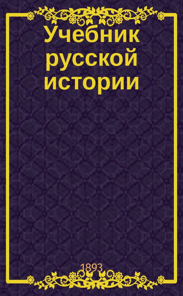 Учебник русской истории : С прил. родослов. и хронол. табл. и указ. личн. имен