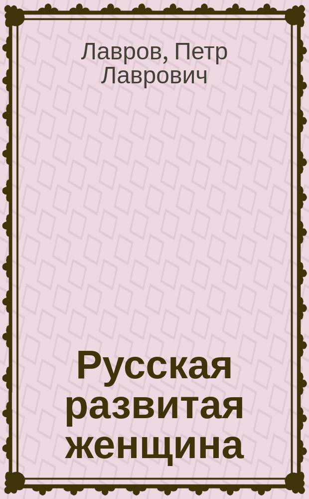 Русская развитая женщина : В память Софьи Васильевны Ковалевской : (Прочит. на собр. 6 апр. 1891 г. в Париже)
