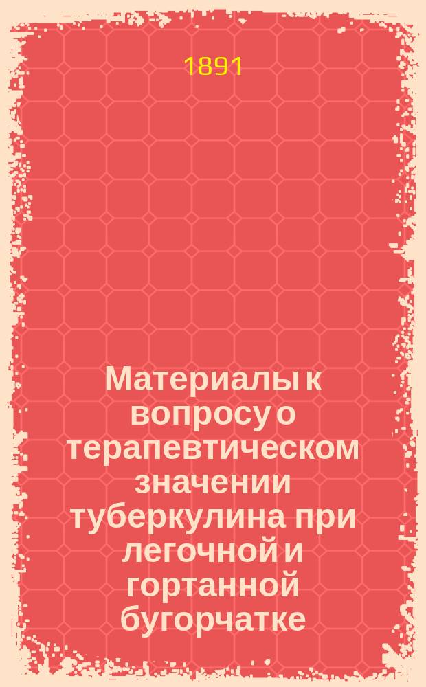 Материалы к вопросу о терапевтическом значении туберкулина при легочной и гортанной бугорчатке