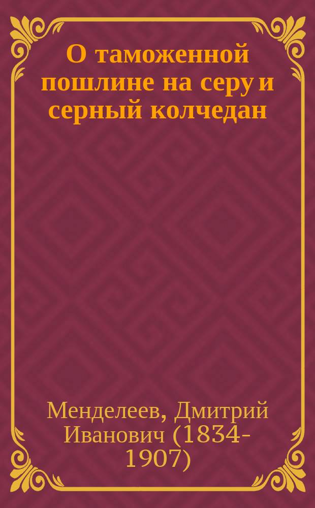 О таможенной пошлине на серу и серный колчедан : Докл. записка Д. Менделеева