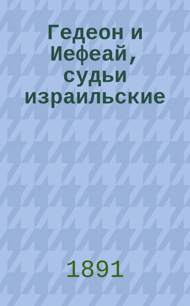 Гедеон и Иефеай, судьи израильские : Чтение для нар. : Сост. по Библии Ф.Ф. Пуцыкович