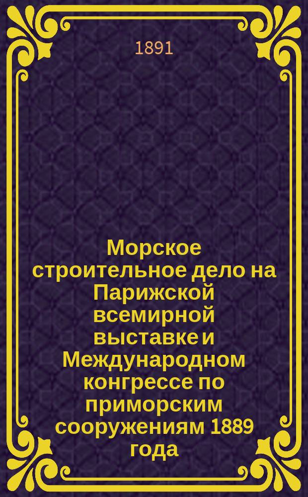 ... Морское строительное дело на Парижской всемирной выставке и Международном конгрессе по приморским сооружениям 1889 года