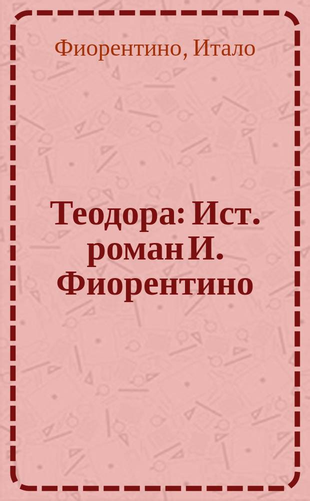 Теодора : Ист. роман И. Фиорентино