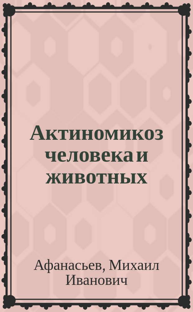 Актиномикоз человека и животных; Балантидий или парамеций толстых кишек; Патология и терапия отравления бертолетовой солью / Проф. М.И. Афанасьев