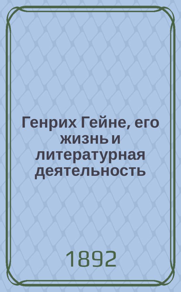 Генрих Гейне, его жизнь и литературная деятельность : Биогр. очерк П.И. Вейнберга : С портр. Гейне, грав. в Лейпциге Геданом