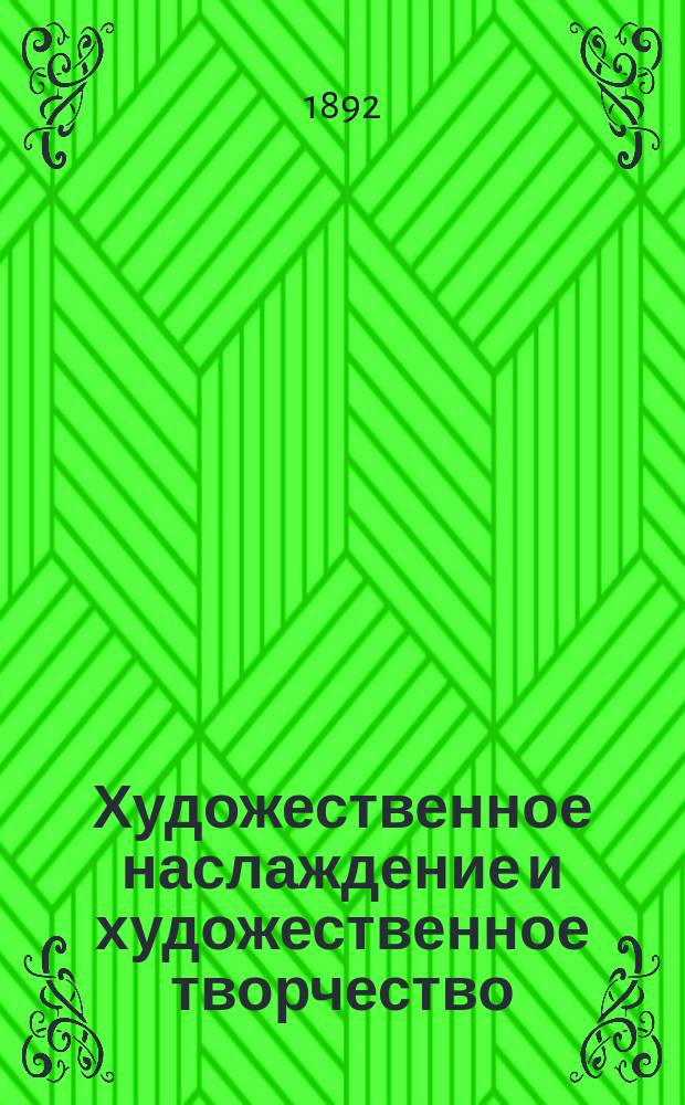 ... Художественное наслаждение и художественное творчество : Публ. лекция, чит. 2 мая 1892 г