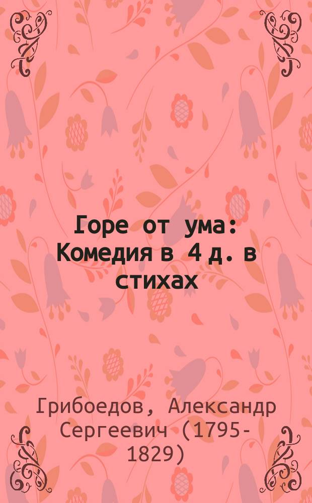 Горе от ума : Комедия в 4 д. в стихах