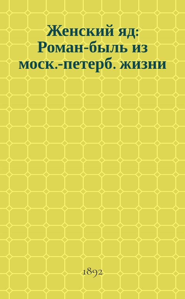 Женский яд : Роман-быль из моск.-петерб. жизни : В 2 ч. : С прологом и эпилогом