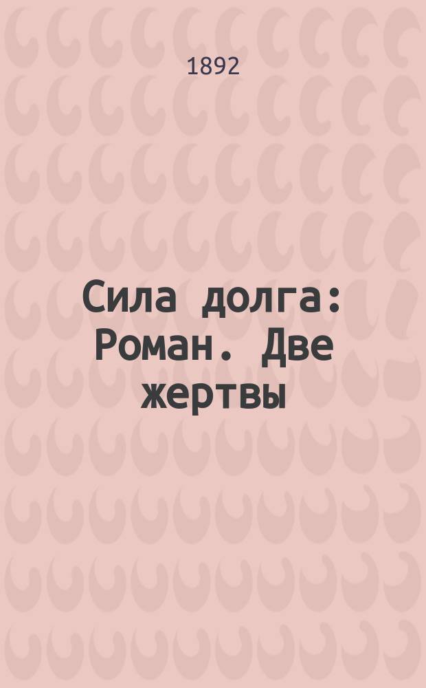 Сила долга : Роман. Две жертвы : Роман Жюля Мари. Серка : Рассказ