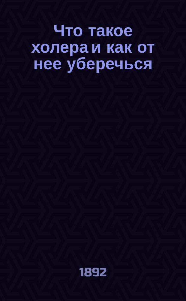 Что такое холера и как от нее уберечься : Попул. очерк с 6 рис. холерных бацилл