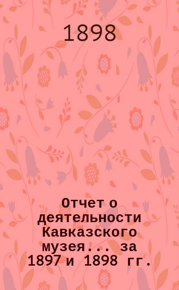 Отчет о деятельности Кавказского музея... за 1897 и 1898 гг.