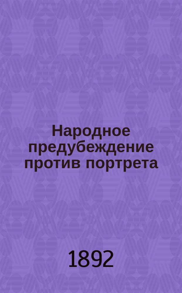 ... Народное предубеждение против портрета; ... Волшебное значение маски: Очерки Д.А. Коропчевского