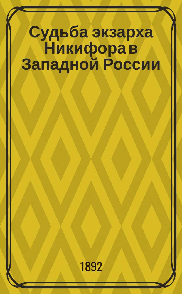 Судьба экзарха Никифора в Западной России : (Ист. очерк)
