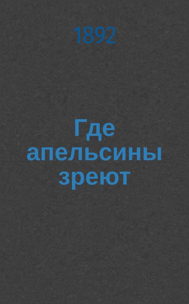 ... Где апельсины зреют : Юморист. описание путешествия супругов Николая Ивановича и Глафиры Семеновны Ивановых по Ривьере и Италии