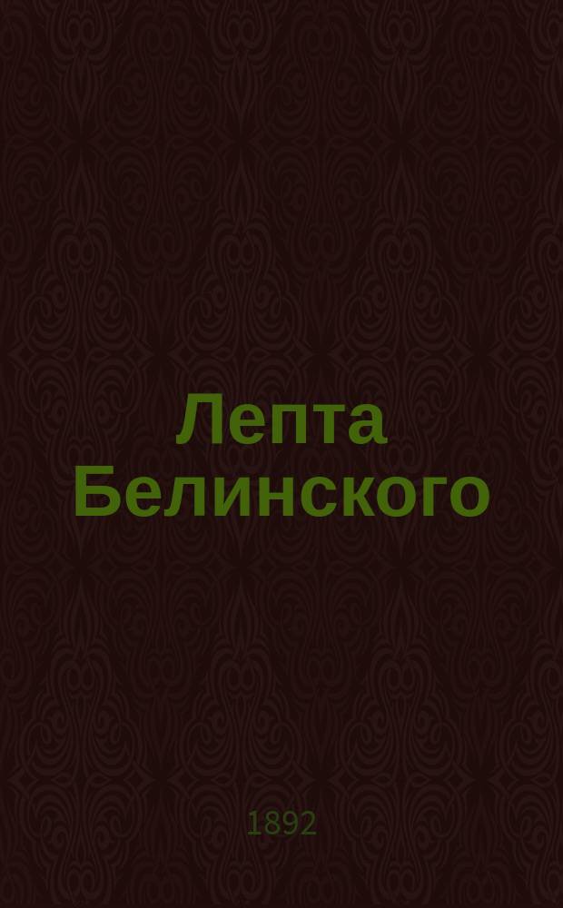 Лепта Белинского : Из переписки Белинского. Воспоминания о Белинском. Письма Боткина и Тургенева и пр.