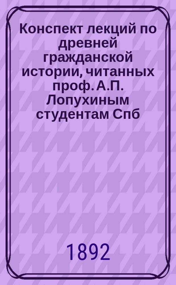 Конспект лекций по древней гражданской истории, читанных проф. А.П. Лопухиным студентам Спб. дух. акад. в 1891-2 уч. г. : История Ассиро-Вавилонии