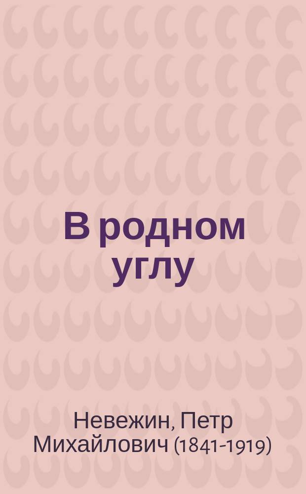 ... В родном углу : Комедия в 4 д. П.М. Невежина
