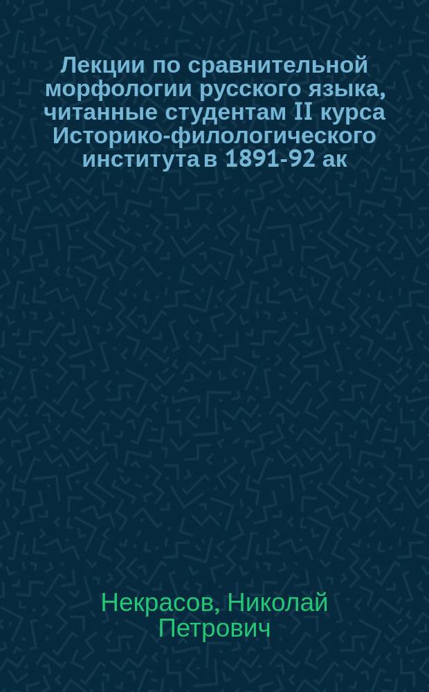 Лекции по сравнительной морфологии русского языка, читанные студентам II курса Историко-филологического института в 1891-92 ак. г.
