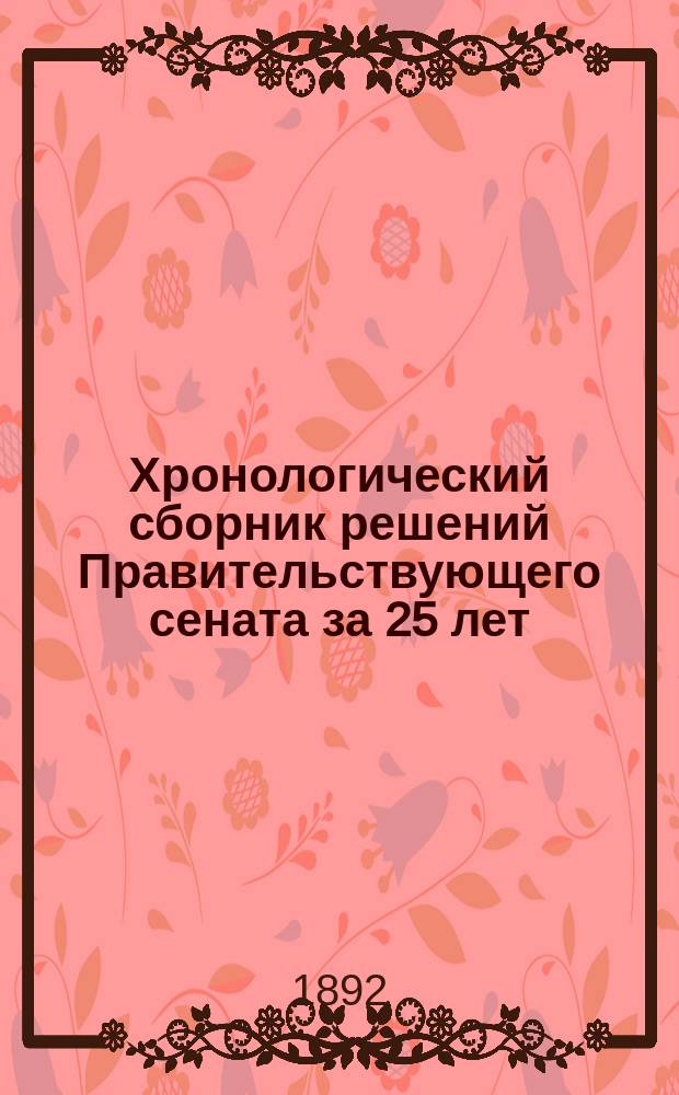 Хронологический сборник решений Правительствующего сената за 25 лет (с 1866-1891 гг.). Т. 2. Вып. 1 : Решения Гражданского кассационного департамента за 1866 и 1867 гг., с приложением указателей: постатейного и алфавитных по предметам и фамилиям
