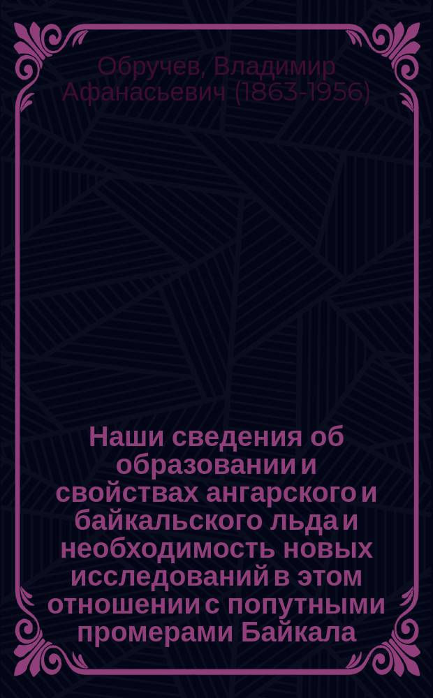 Наши сведения об образовании и свойствах ангарского и байкальского льда и необходимость новых исследований в этом отношении с попутными промерами Байкала