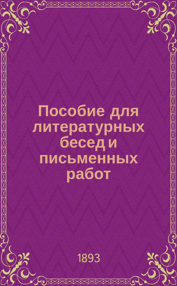 Пособие для литературных бесед и письменных работ : Вопросы для изуч. произведений Пушкина, Лермонтова, Грибоедова, Гоголя, Гончарова, Тургенева, гр. Л. Толстого, Островского, Шекспира, Гете, Мольера