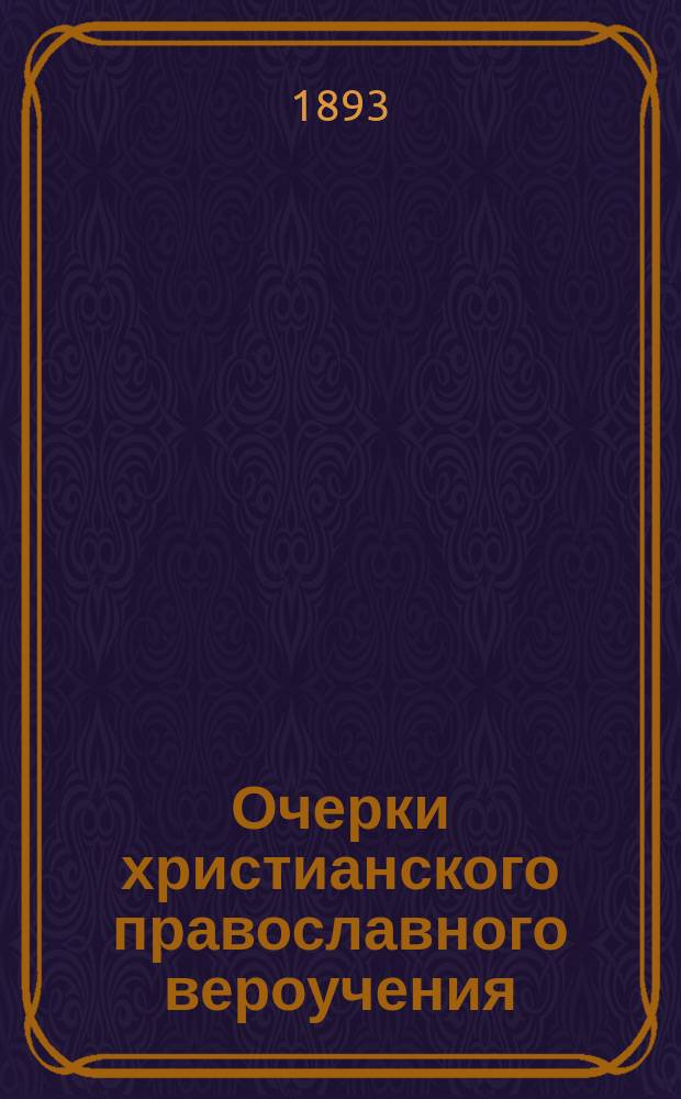 Очерки христианского православного вероучения : С указанием и с крат. разбором разностей катол., лютер. и реформат. вероисповеданий..