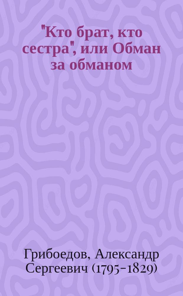 ..."Кто брат, кто сестра", или Обман за обманом : Новая опера-водевиль в 1 д